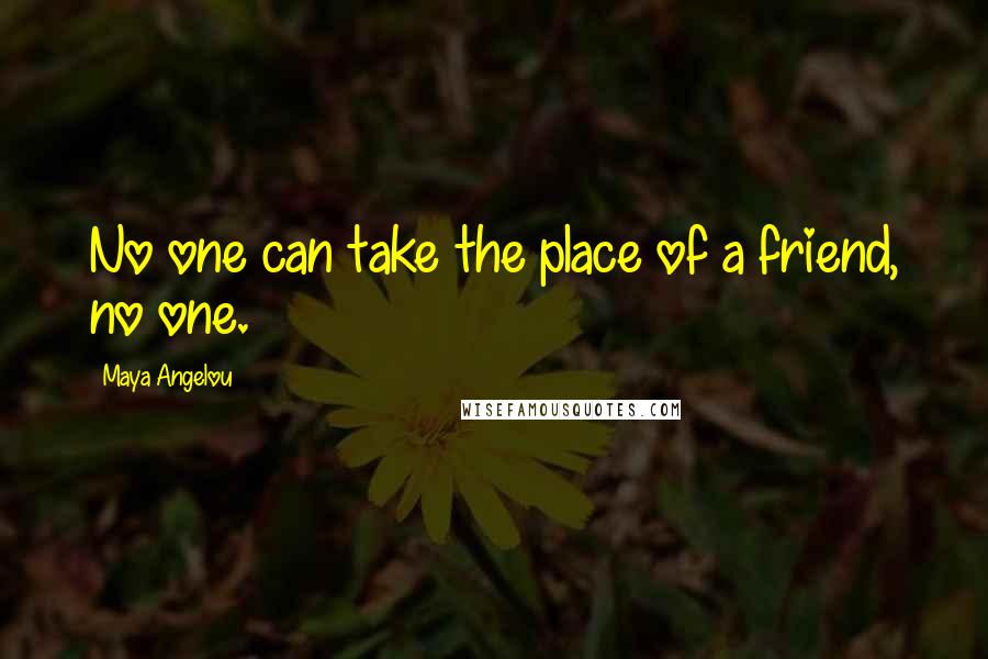 Maya Angelou Quotes: No one can take the place of a friend, no one.