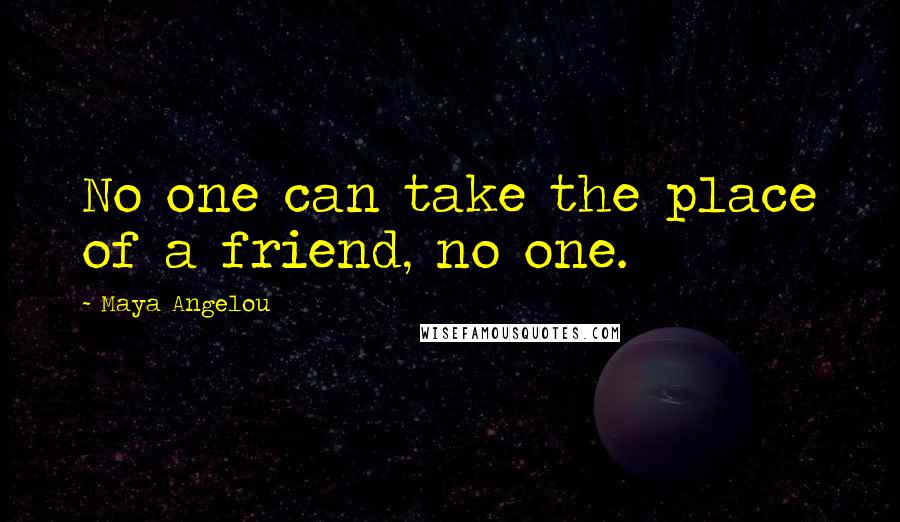 Maya Angelou Quotes: No one can take the place of a friend, no one.