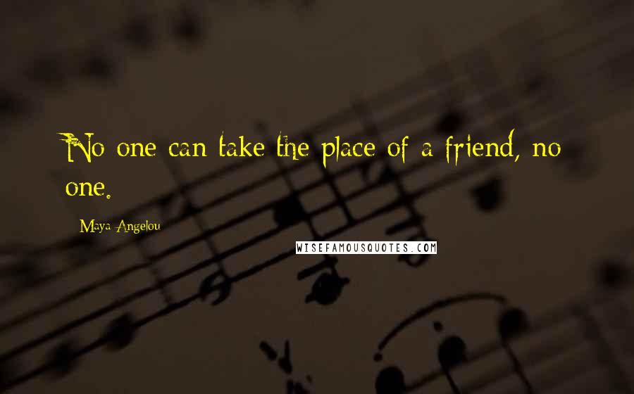 Maya Angelou Quotes: No one can take the place of a friend, no one.