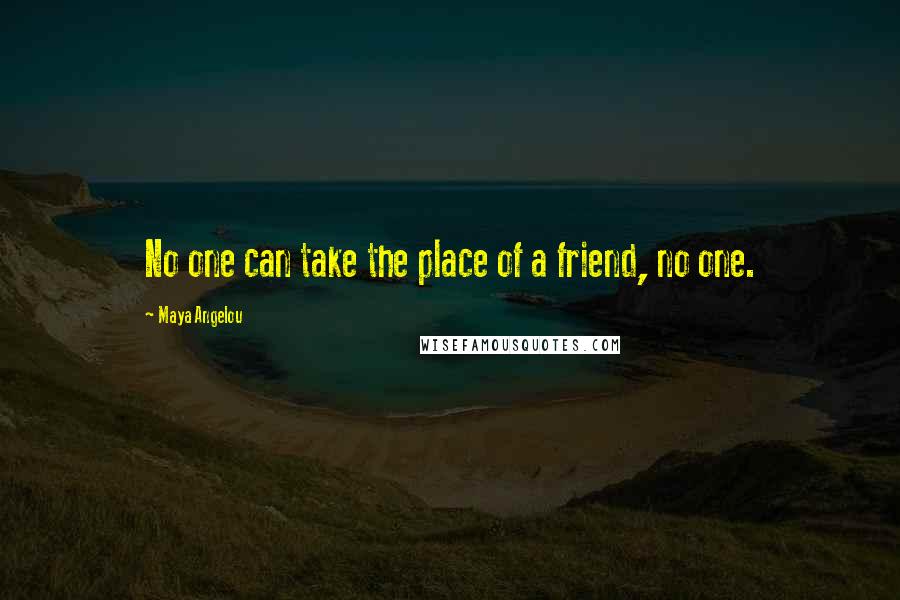 Maya Angelou Quotes: No one can take the place of a friend, no one.