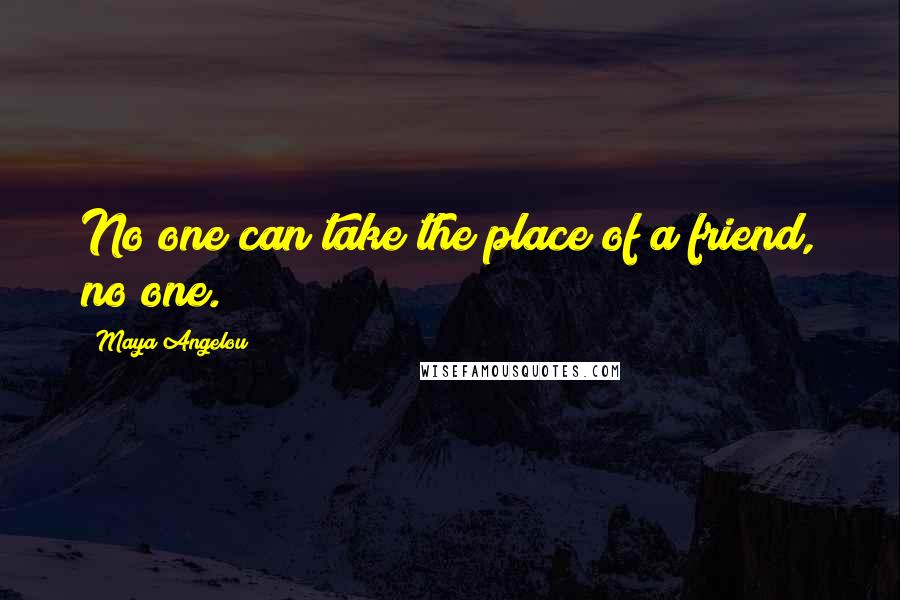 Maya Angelou Quotes: No one can take the place of a friend, no one.