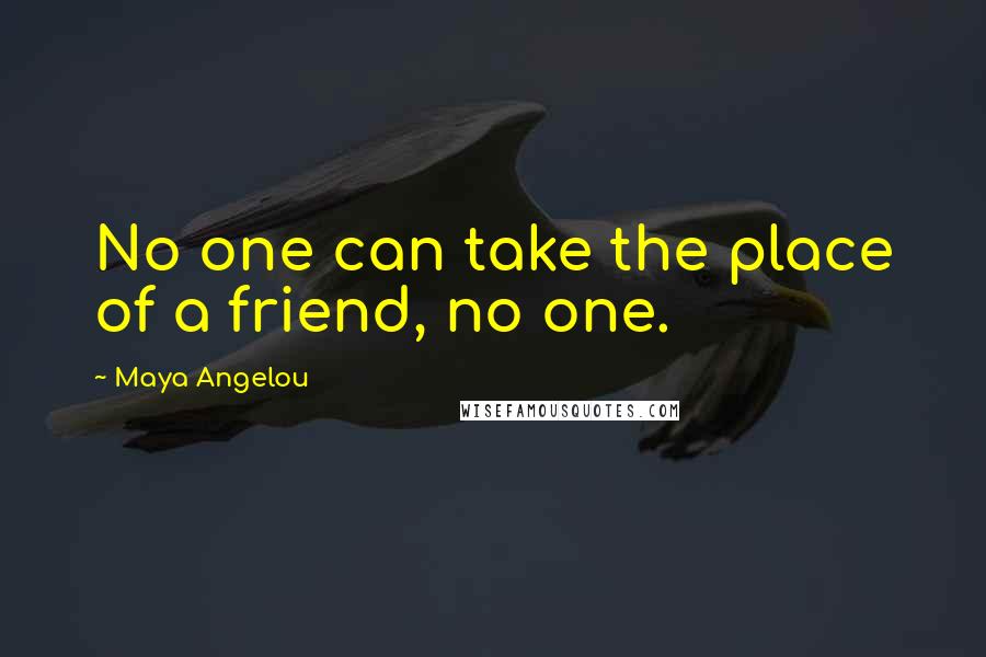 Maya Angelou Quotes: No one can take the place of a friend, no one.