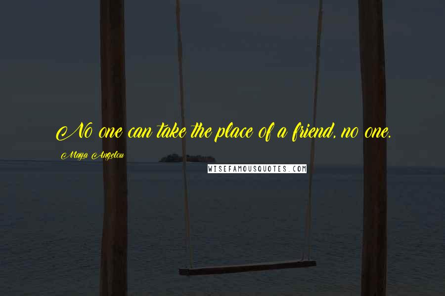 Maya Angelou Quotes: No one can take the place of a friend, no one.