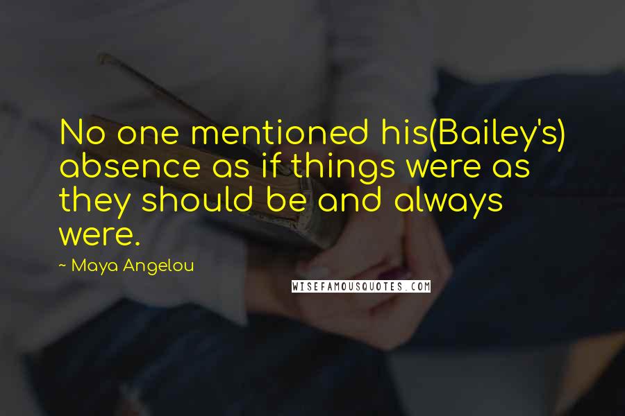 Maya Angelou Quotes: No one mentioned his(Bailey's) absence as if things were as they should be and always were.