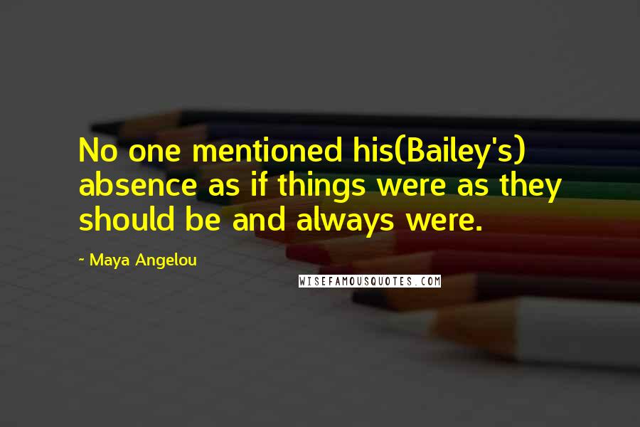 Maya Angelou Quotes: No one mentioned his(Bailey's) absence as if things were as they should be and always were.