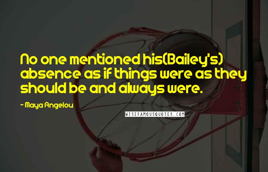 Maya Angelou Quotes: No one mentioned his(Bailey's) absence as if things were as they should be and always were.