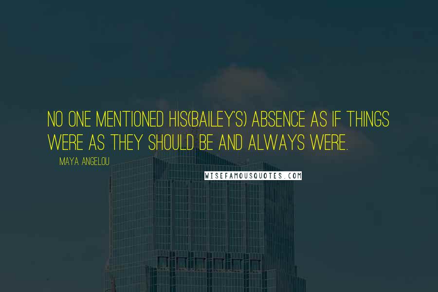 Maya Angelou Quotes: No one mentioned his(Bailey's) absence as if things were as they should be and always were.