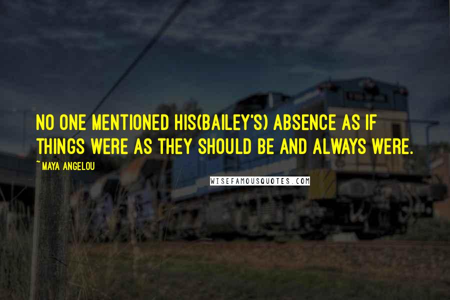 Maya Angelou Quotes: No one mentioned his(Bailey's) absence as if things were as they should be and always were.