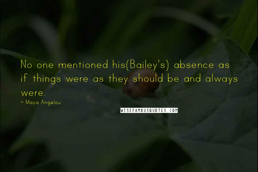 Maya Angelou Quotes: No one mentioned his(Bailey's) absence as if things were as they should be and always were.