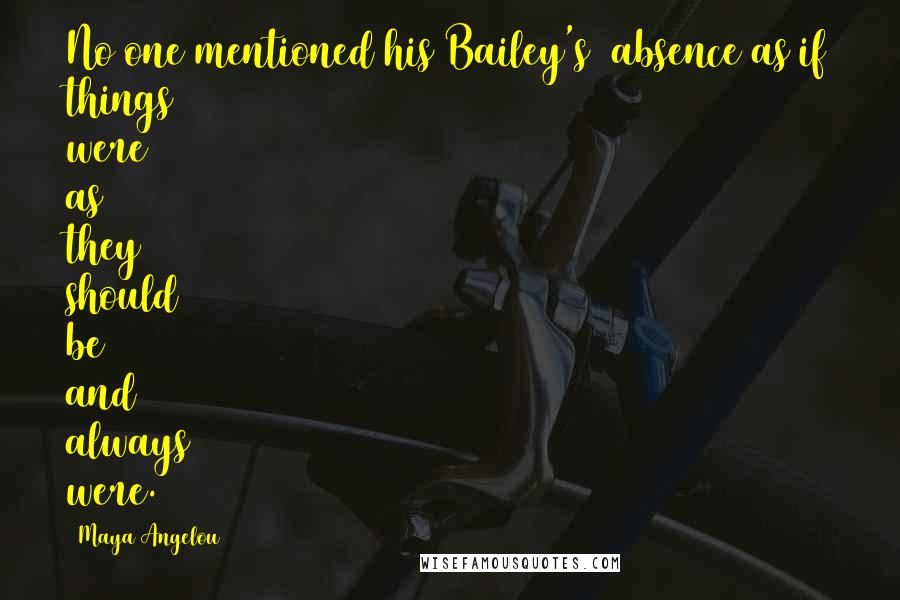 Maya Angelou Quotes: No one mentioned his(Bailey's) absence as if things were as they should be and always were.
