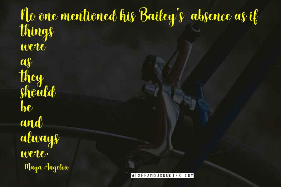 Maya Angelou Quotes: No one mentioned his(Bailey's) absence as if things were as they should be and always were.
