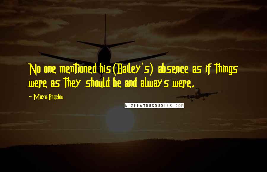 Maya Angelou Quotes: No one mentioned his(Bailey's) absence as if things were as they should be and always were.