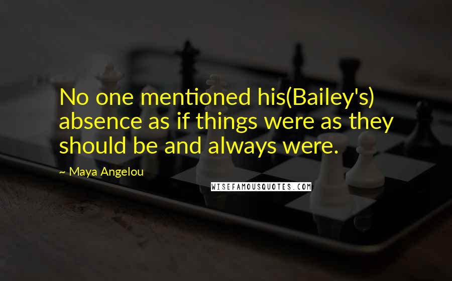 Maya Angelou Quotes: No one mentioned his(Bailey's) absence as if things were as they should be and always were.