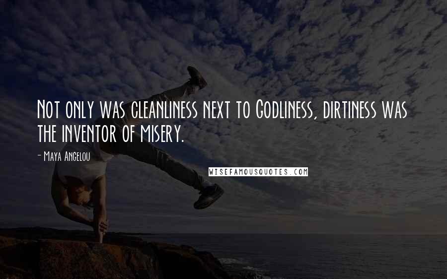 Maya Angelou Quotes: Not only was cleanliness next to Godliness, dirtiness was the inventor of misery.