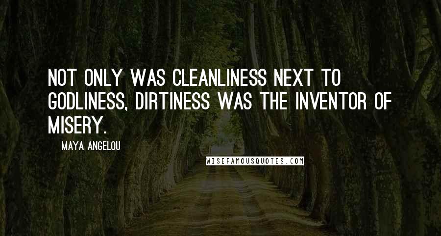 Maya Angelou Quotes: Not only was cleanliness next to Godliness, dirtiness was the inventor of misery.