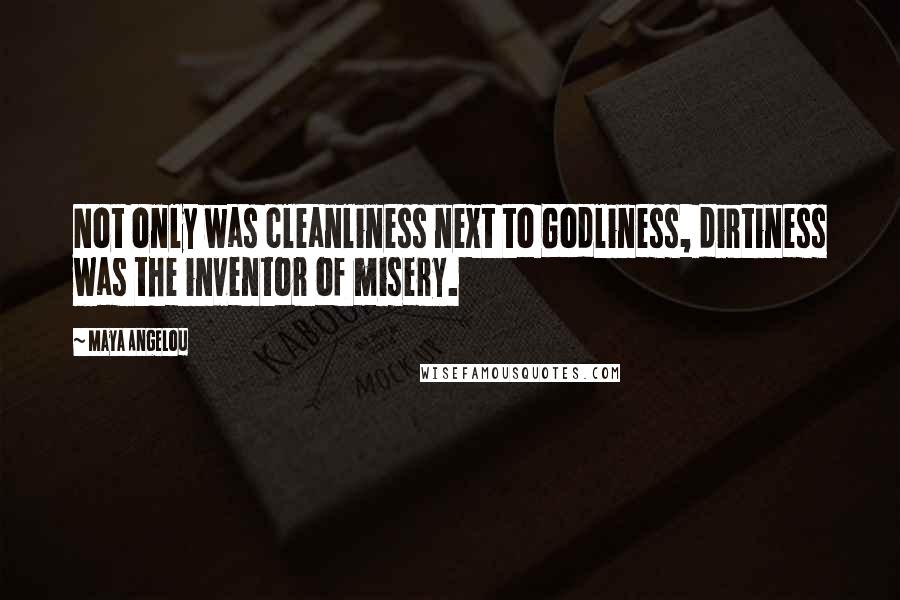 Maya Angelou Quotes: Not only was cleanliness next to Godliness, dirtiness was the inventor of misery.