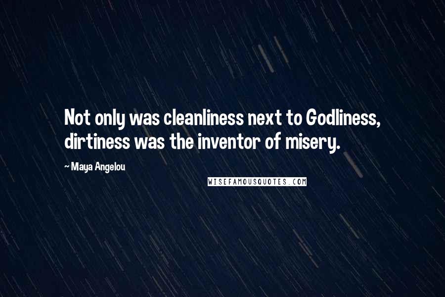 Maya Angelou Quotes: Not only was cleanliness next to Godliness, dirtiness was the inventor of misery.