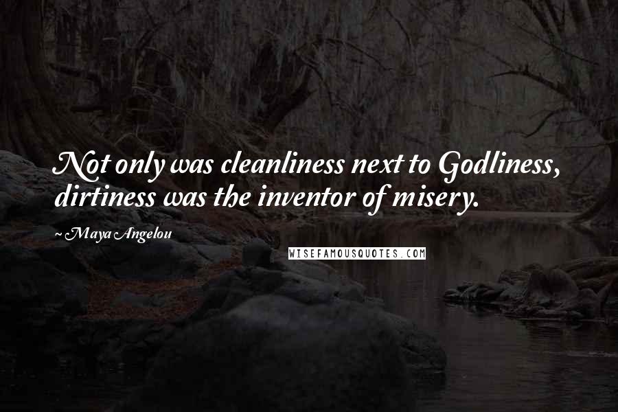 Maya Angelou Quotes: Not only was cleanliness next to Godliness, dirtiness was the inventor of misery.