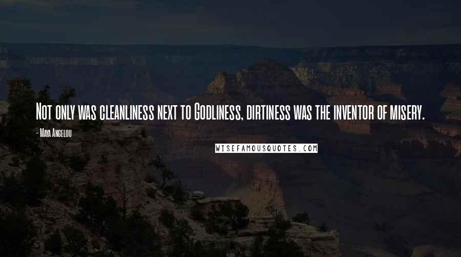 Maya Angelou Quotes: Not only was cleanliness next to Godliness, dirtiness was the inventor of misery.