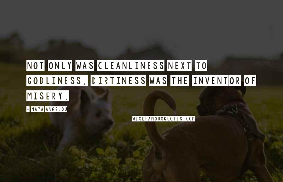 Maya Angelou Quotes: Not only was cleanliness next to Godliness, dirtiness was the inventor of misery.