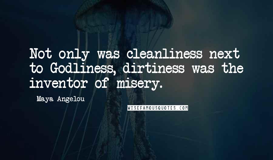 Maya Angelou Quotes: Not only was cleanliness next to Godliness, dirtiness was the inventor of misery.