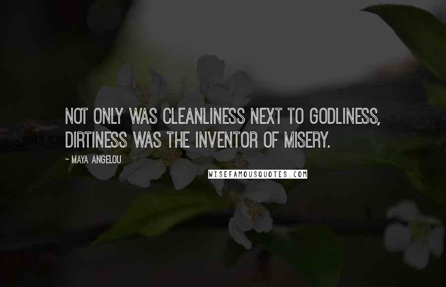 Maya Angelou Quotes: Not only was cleanliness next to Godliness, dirtiness was the inventor of misery.