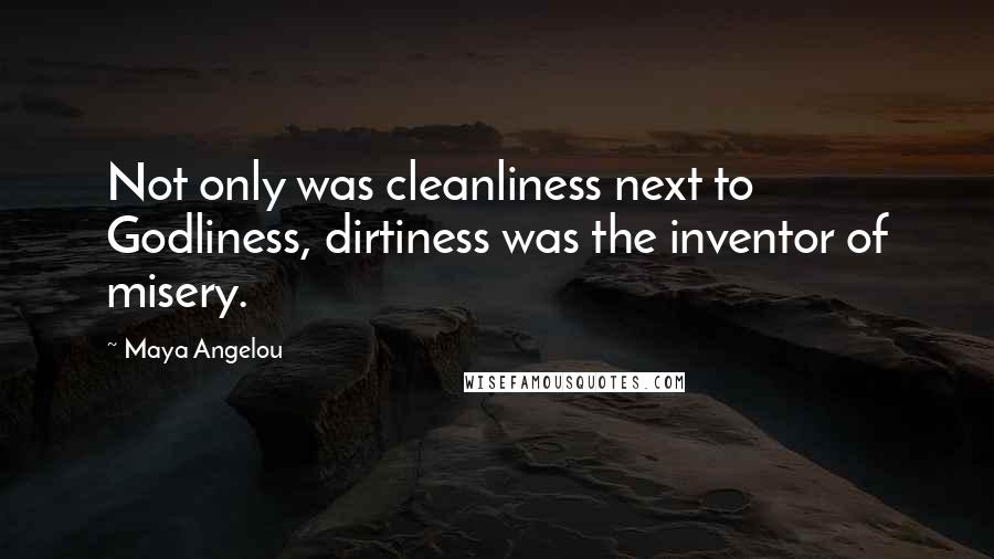 Maya Angelou Quotes: Not only was cleanliness next to Godliness, dirtiness was the inventor of misery.