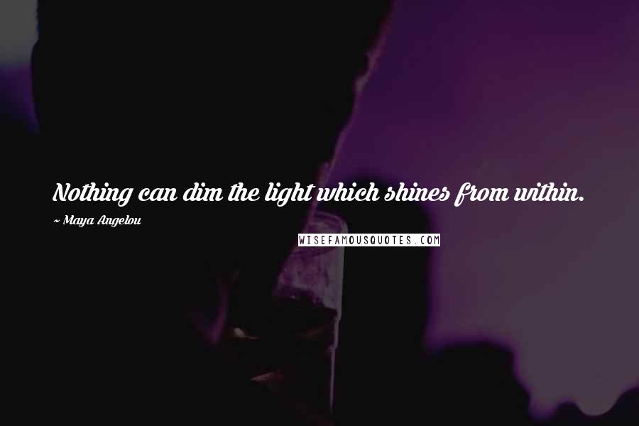 Maya Angelou Quotes: Nothing can dim the light which shines from within.