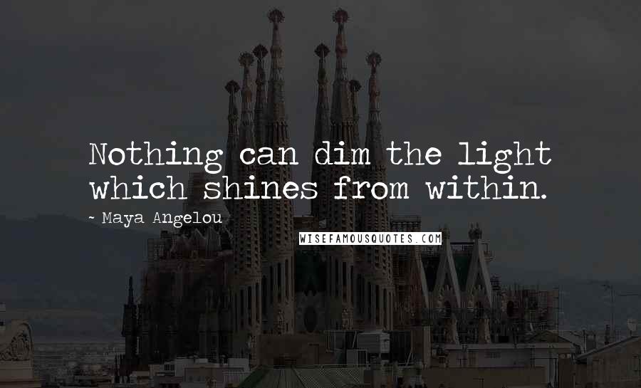 Maya Angelou Quotes: Nothing can dim the light which shines from within.