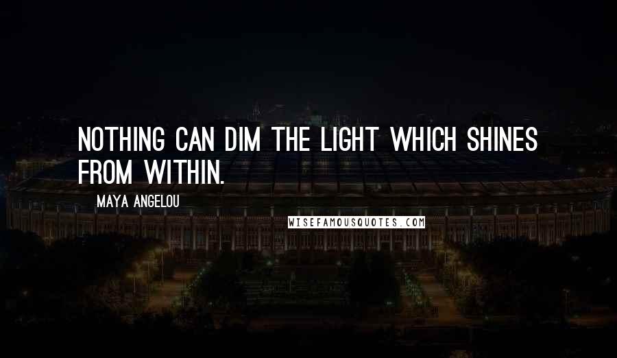 Maya Angelou Quotes: Nothing can dim the light which shines from within.