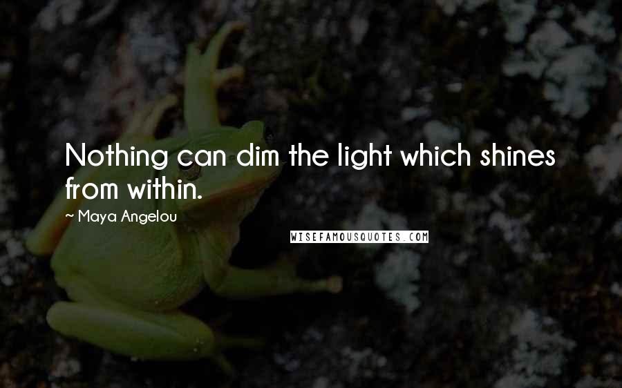 Maya Angelou Quotes: Nothing can dim the light which shines from within.