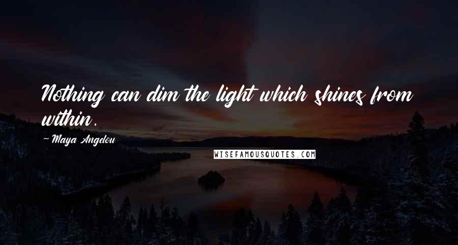 Maya Angelou Quotes: Nothing can dim the light which shines from within.