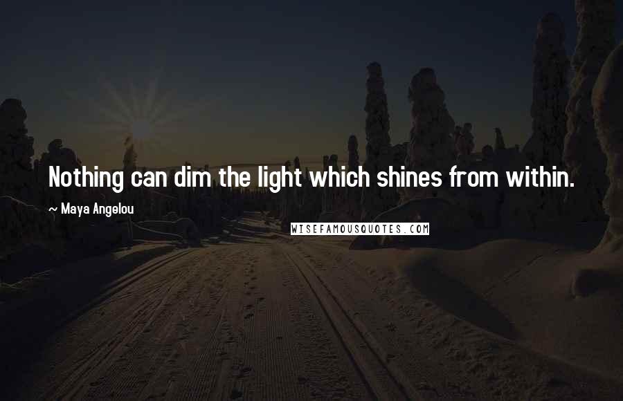 Maya Angelou Quotes: Nothing can dim the light which shines from within.