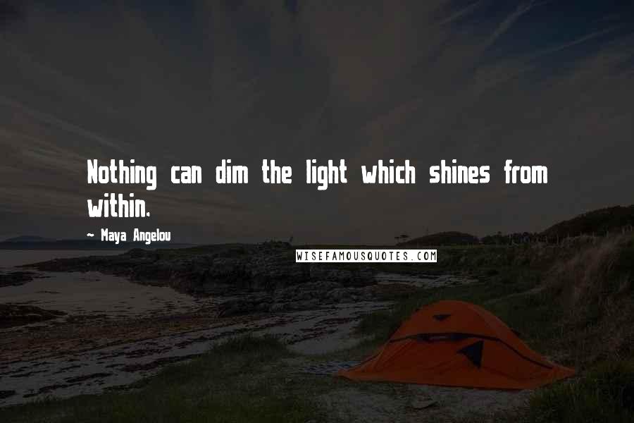 Maya Angelou Quotes: Nothing can dim the light which shines from within.