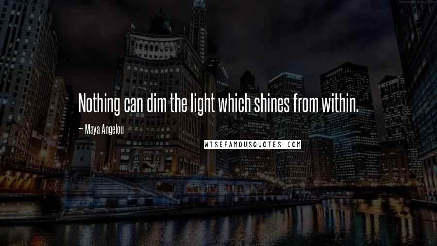 Maya Angelou Quotes: Nothing can dim the light which shines from within.