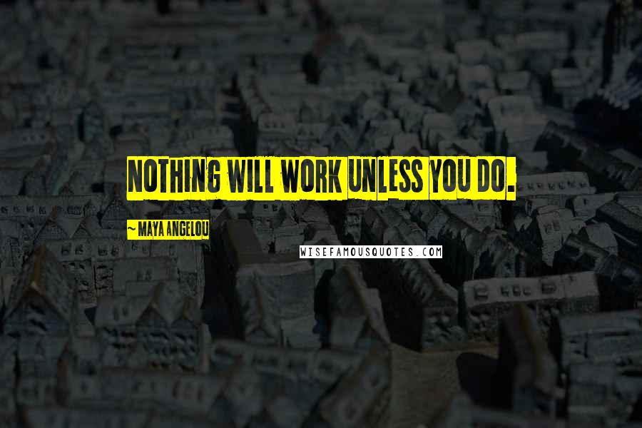 Maya Angelou Quotes: Nothing will work unless you do.