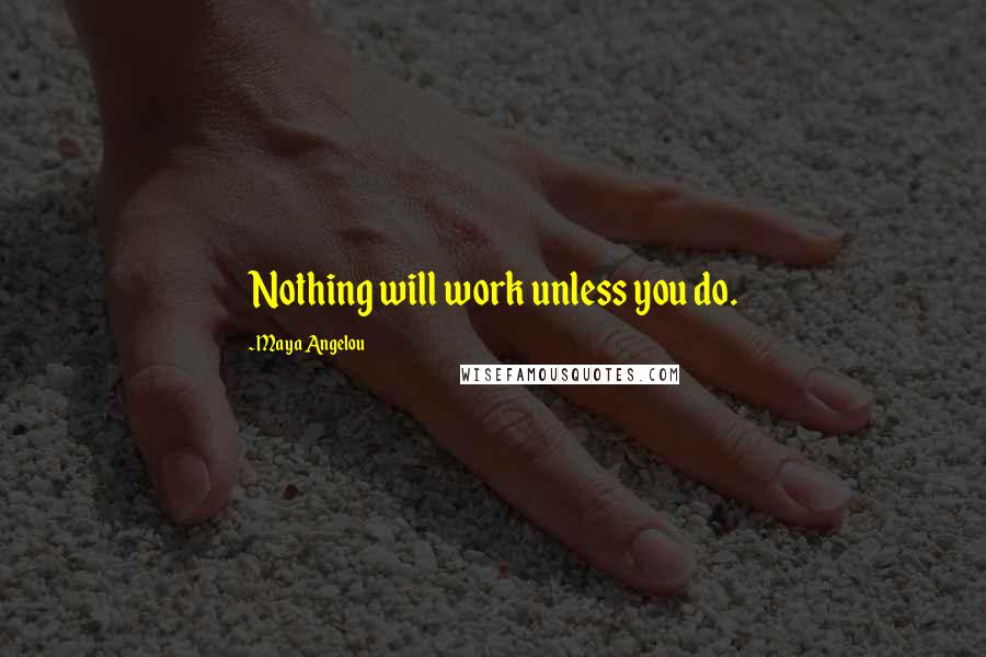 Maya Angelou Quotes: Nothing will work unless you do.