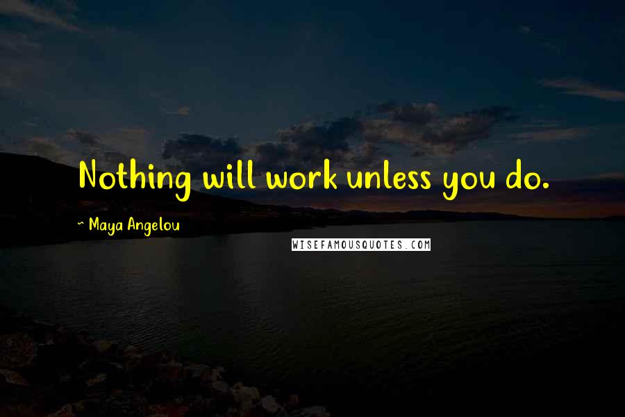 Maya Angelou Quotes: Nothing will work unless you do.
