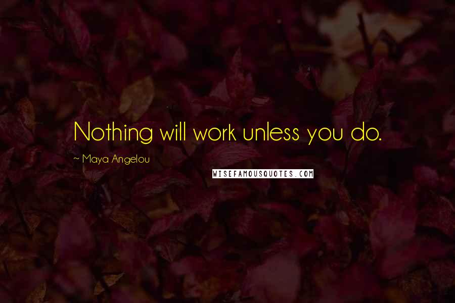 Maya Angelou Quotes: Nothing will work unless you do.