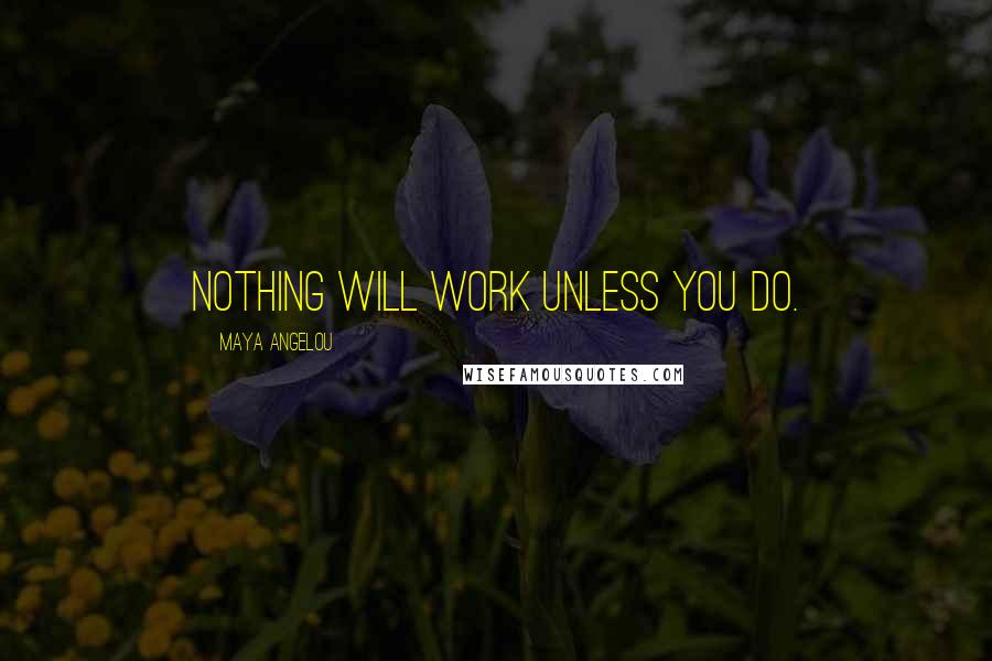 Maya Angelou Quotes: Nothing will work unless you do.
