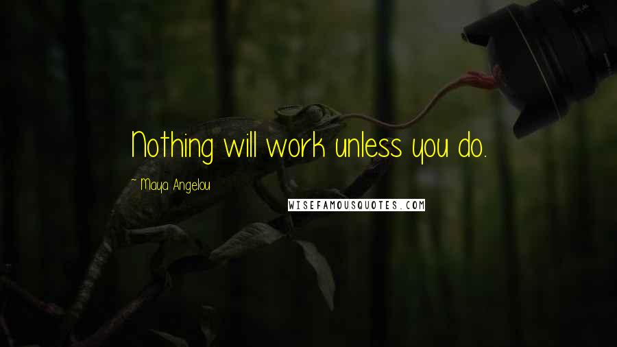 Maya Angelou Quotes: Nothing will work unless you do.