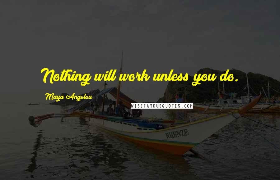 Maya Angelou Quotes: Nothing will work unless you do.