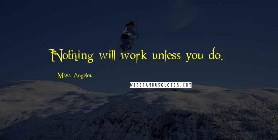 Maya Angelou Quotes: Nothing will work unless you do.