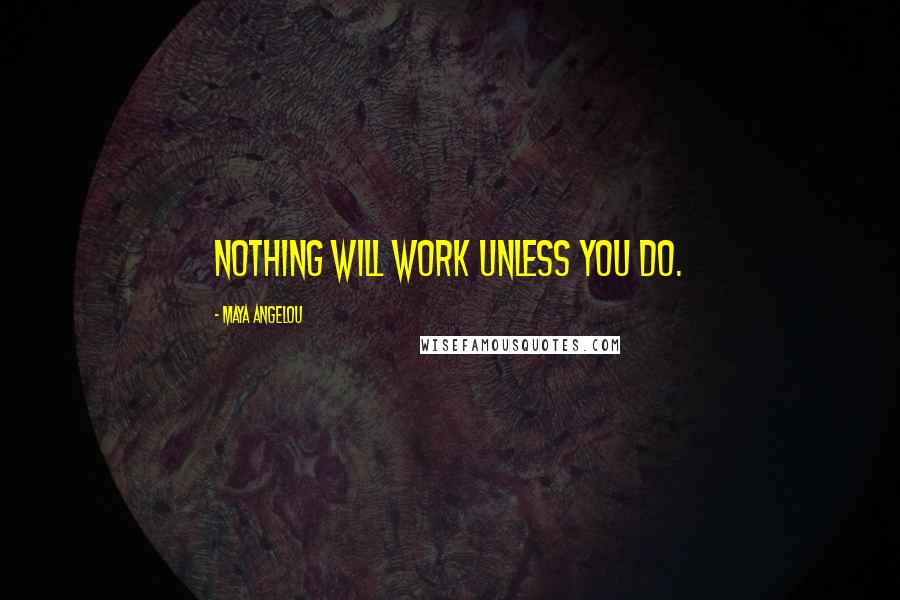 Maya Angelou Quotes: Nothing will work unless you do.