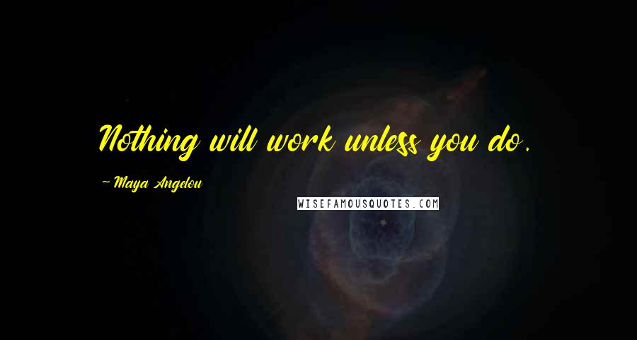 Maya Angelou Quotes: Nothing will work unless you do.