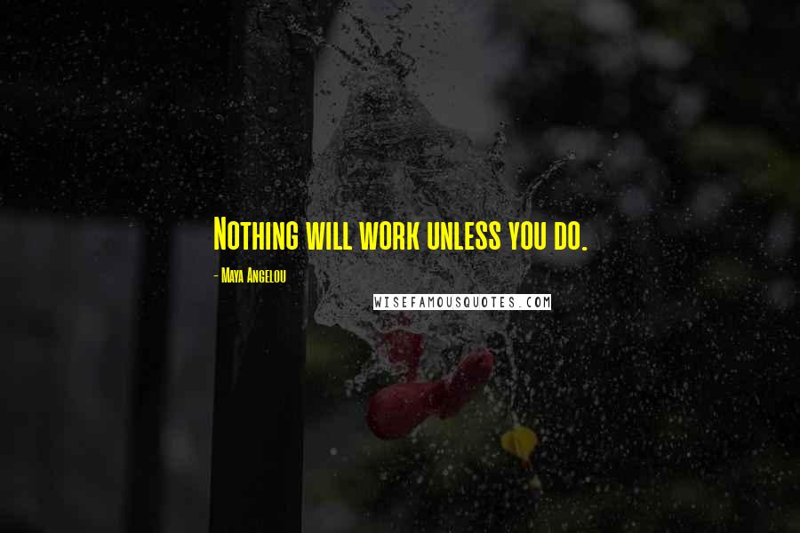 Maya Angelou Quotes: Nothing will work unless you do.