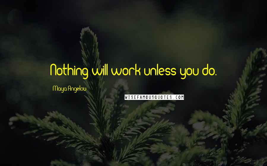 Maya Angelou Quotes: Nothing will work unless you do.