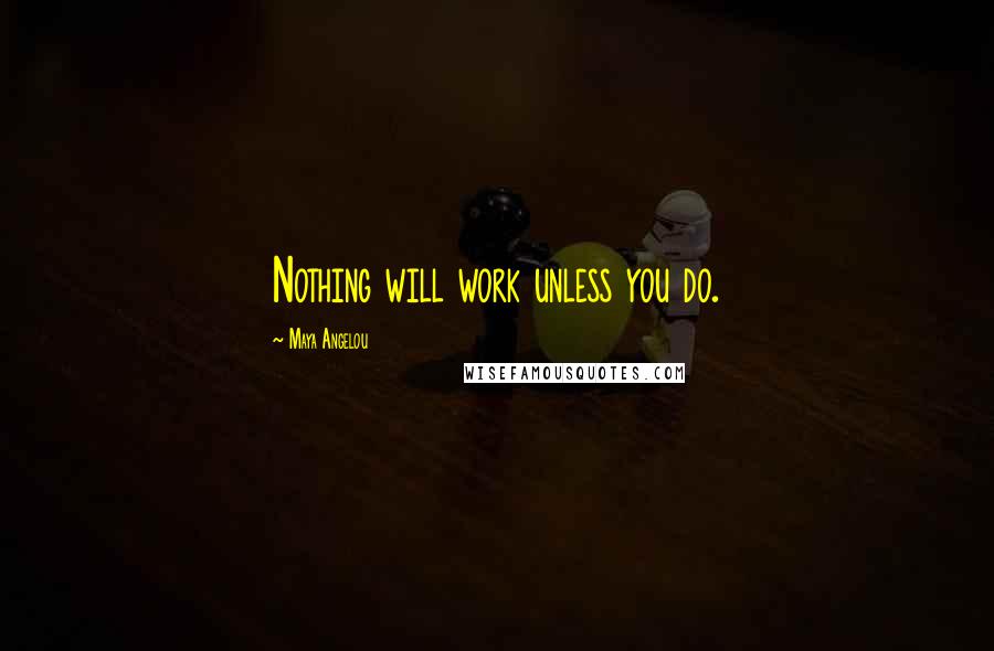 Maya Angelou Quotes: Nothing will work unless you do.