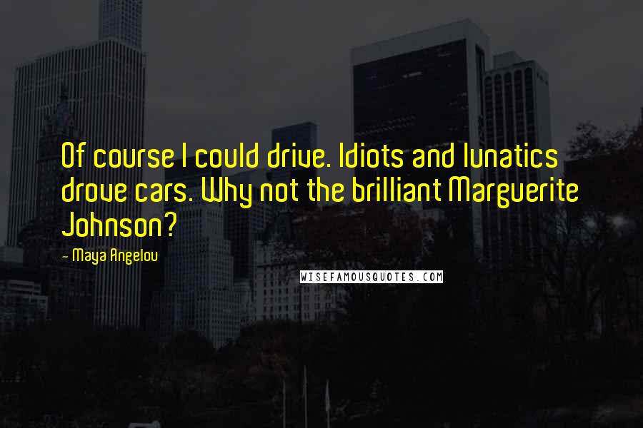 Maya Angelou Quotes: Of course I could drive. Idiots and lunatics drove cars. Why not the brilliant Marguerite Johnson?