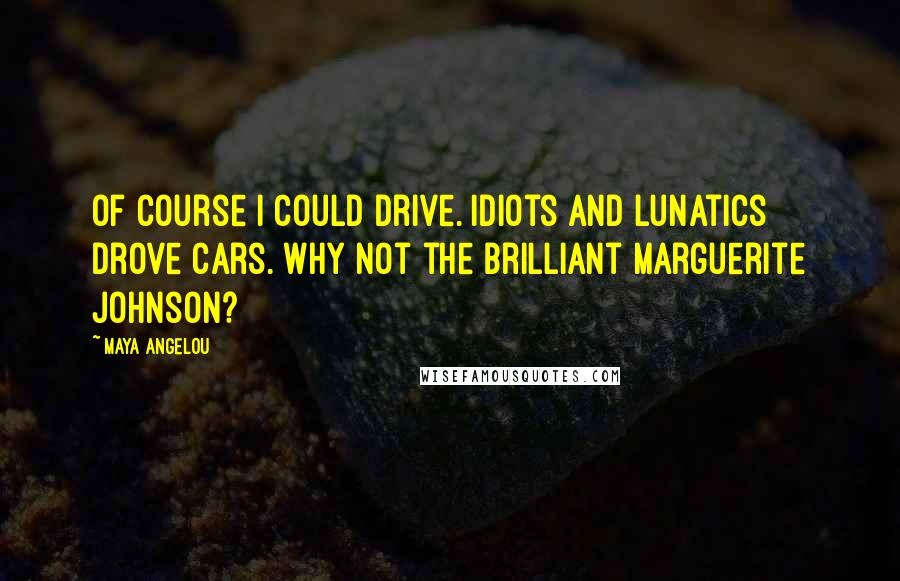 Maya Angelou Quotes: Of course I could drive. Idiots and lunatics drove cars. Why not the brilliant Marguerite Johnson?